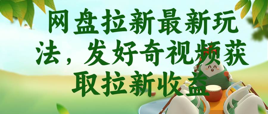(18917期)网盘拉新最新玩法,发好奇视频获取拉新收益-佳梦网创 - 网创副业项目资源站