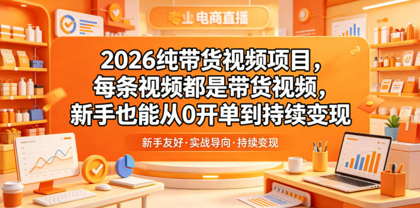 2026纯带货视频项目,每条视频都是带货视频,新手也能从0开单到持续变现-佳梦网创 - 网创副业项目资源站
