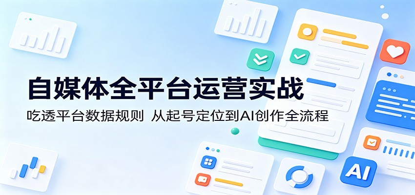 自媒体全平台运营实战：吃透平台数据规则，从起号定位到AI创作全流程 - 佳梦网创 - 网创副业项目资源站-佳梦网创 - 网创副业项目资源站