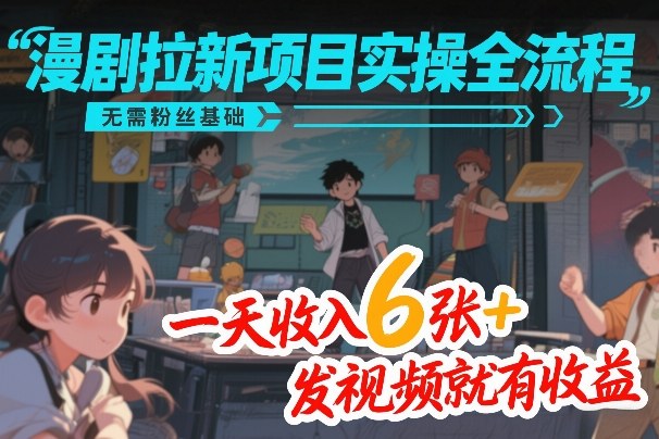 漫剧拉新项目实操全流程,无需粉丝基础,一天收入6张+,发视频就有收益-佳梦网创 - 网创副业项目资源站