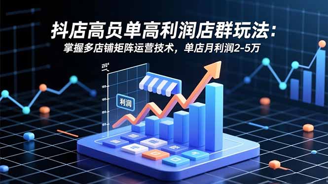 抖店高客单高利润店群玩法：掌握多店铺矩阵运营技术，单店月利润2-5万 - 佳梦网创 - 网创副业项目资源站-佳梦网创 - 网创副业项目资源站