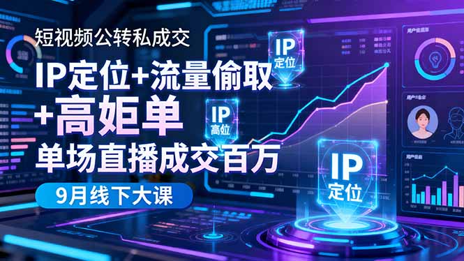 短视频公转私成交9月线下大课，IP定位+流量偷取+高客单，单场直播成交百万-佳梦网创 - 网创副业项目资源站