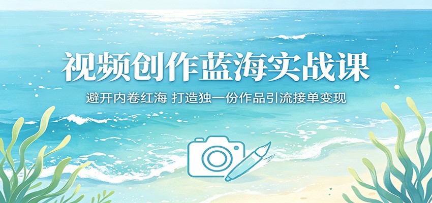 视频创作蓝海实战课：避开内卷红海，打造独一份作品引流接单变现 - 佳梦网创 - 网创副业项目资源站-佳梦网创 - 网创副业项目资源站