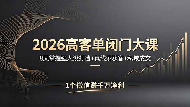 (18200期)2026高客单闭门大课,8 天掌握强人设打造 + 真线索获客 + 私域成交,1 个微信赚千万净利-佳梦网创 - 网创副业项目资源站