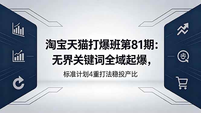(18394期)淘宝天猫打爆班第81期:无界关键词全域起爆,标准计划4重打法稳投产比-佳梦网创 - 网创副业项目资源站