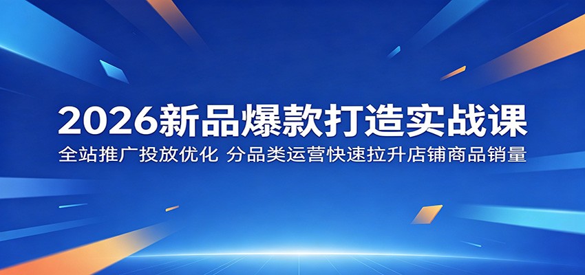 2026新品爆款打造实战课：全站推广投放优化，分品类运营快速拉升店铺商品销量 - 佳梦网创 - 网创副业项目资源站-佳梦网创 - 网创副业项目资源站