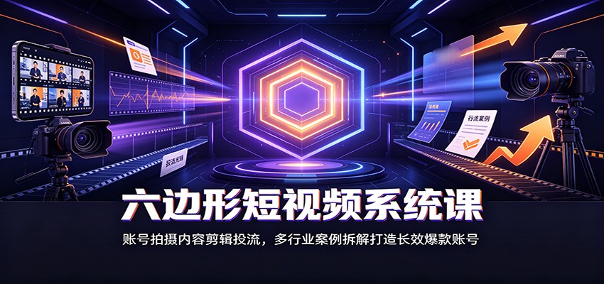 六边形短视频系统课：账号拍摄内容剪辑投流，多行业案例拆解打造长效爆款账号 - 佳梦网创 - 网创副业项目资源站-佳梦网创 - 网创副业项目资源站