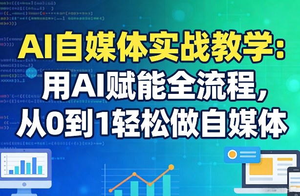 AI自媒体实战教学:用AI赋能全流程,从0到1轻松做自媒体-佳梦网创 - 网创副业项目资源站