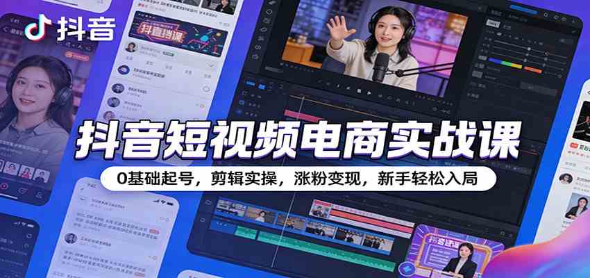 抖音短视频电商实战课：0基础起号，剪辑实操，涨粉变现，新手轻松入局 - 佳梦网创 - 网创副业项目资源站-佳梦网创 - 网创副业项目资源站