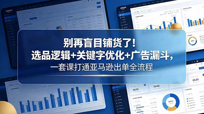 (18705期)别再盲目铺货了!选品逻辑+关键字优化+广告漏斗,一套课打通亚马逊出单全流程 (18705期)别再盲目铺货了!选品逻辑+关键字优化+广告漏斗,一套课打通亚马逊出单全流程