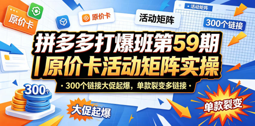拼多多打爆班第59期|原价卡活动矩阵实操,300个链接大促起爆,单款裂变多链接-佳梦网创 - 网创副业项目资源站