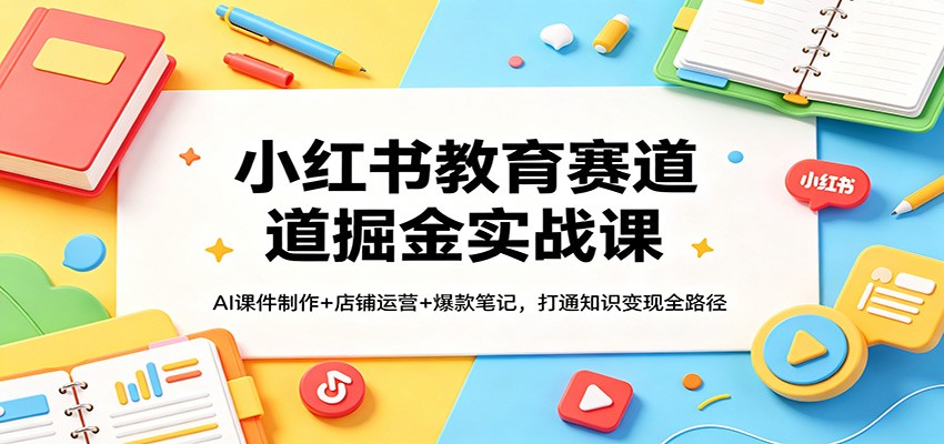 小红书教育赛道掘金实战课：AI课件制作+店铺运营+爆款笔记，打通知识变现全路径 - 佳梦网创 - 网创副业项目资源站-佳梦网创 - 网创副业项目资源站