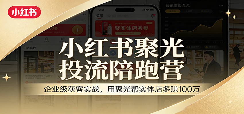 小红书聚光投流陪跑营：企业级获客实战，用聚光帮实体店多赚100万 - 佳梦网创 - 网创副业项目资源站-佳梦网创 - 网创副业项目资源站