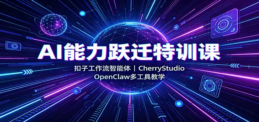 AI能力跃迁特训课：扣子工作流智能体，CherryStudio，OpenClaw多工具教学-佳梦网创 - 网创副业项目资源站