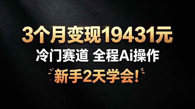 (19096期)3个月变现19431元,冷门赛道 全程Ai操作,新手2天学会! (19096期)3个月变现19431元,冷门赛道 全程Ai操作,新手2天学会!
