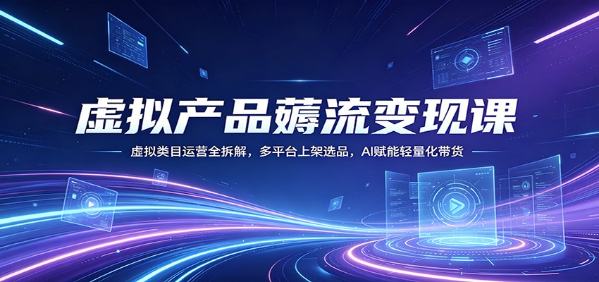 虚拟产品薅流变现课：虚拟类目运营全拆解，多平台上架选品，AI赋能轻量化带货 - 佳梦网创 - 网创副业项目资源站-佳梦网创 - 网创副业项目资源站