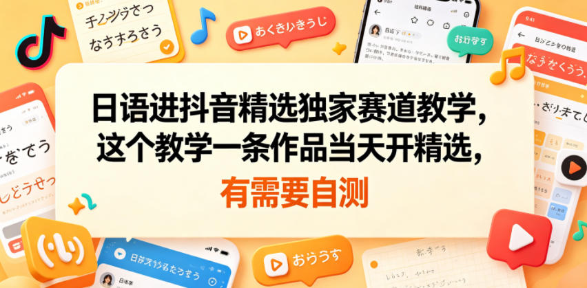 日语进抖音精选独家赛道教学，这个教学一条作品当天开精选，有需要自测 - 佳梦网创 - 网创副业项目资源站-佳梦网创 - 网创副业项目资源站