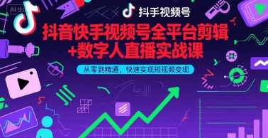 抖音快手视频号全平台剪辑+数字人直播实战课,从零到精通,快速实现短视频变现(更新2026年)