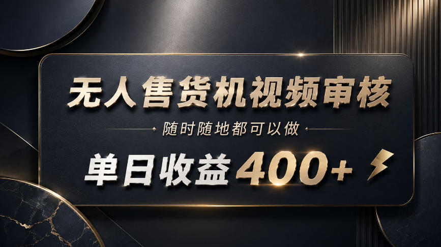 无人售货机视频审核,随时随地都可以做,单日收益400+,有手就能做【揭秘】-佳梦网创 - 网创副业项目资源站