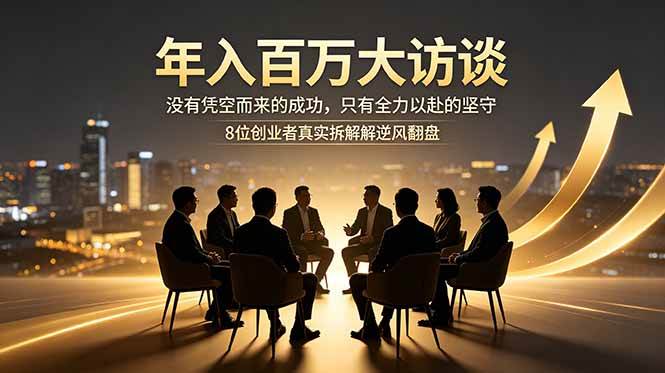 （18723期）年入百万大访谈：没有凭空而来的成功，只有全力以赴的坚守，8位创业者真实拆解逆风翻盘路 - 佳梦网创 - 网创副业项目资源站-佳梦网创 - 网创副业项目资源站