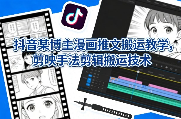 抖音某博主漫画推文搬运教学，剪映手法剪辑搬运技术 - 佳梦网创 - 网创副业项目资源站-佳梦网创 - 网创副业项目资源站