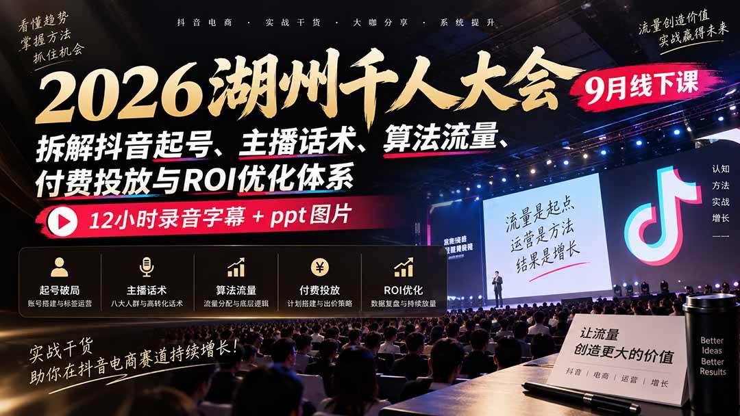 (20525期)2026湖州千人大会9月线下课:拆解抖音起号、主播话术、算法流量、付费投放与ROI优化体系,12小时录音字幕+ppt图片-佳梦网创 - 网创副业项目资源站