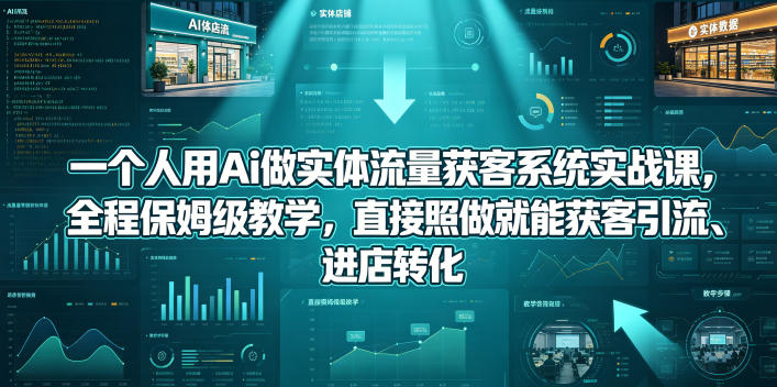 一个人用Ai做实体流量获客系统实战课，全程保姆级教学，直接照做就能获客引流、进店转化 - 佳梦网创 - 网创副业项目资源站-佳梦网创 - 网创副业项目资源站