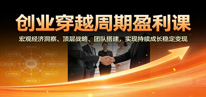 创业穿越周期盈利课：宏观经济洞察、顶层战略、团队搭建，实现持续成长稳定变现 - 佳梦网创 - 网创副业项目资源站-佳梦网创 - 网创副业项目资源站