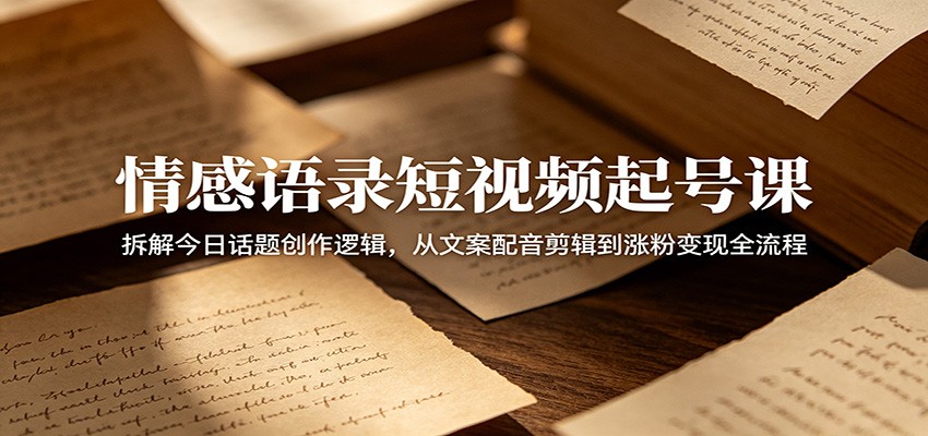 情感语录短视频起号课：拆解今日话题创作逻辑，从文案配音剪辑到涨粉变现全流程 - 佳梦网创 - 网创副业项目资源站-佳梦网创 - 网创副业项目资源站