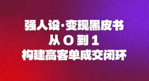 强人设变现黑皮书：从0到1构建高客单成交闭环 - 佳梦网创 - 网创副业项目资源站-佳梦网创 - 网创副业项目资源站