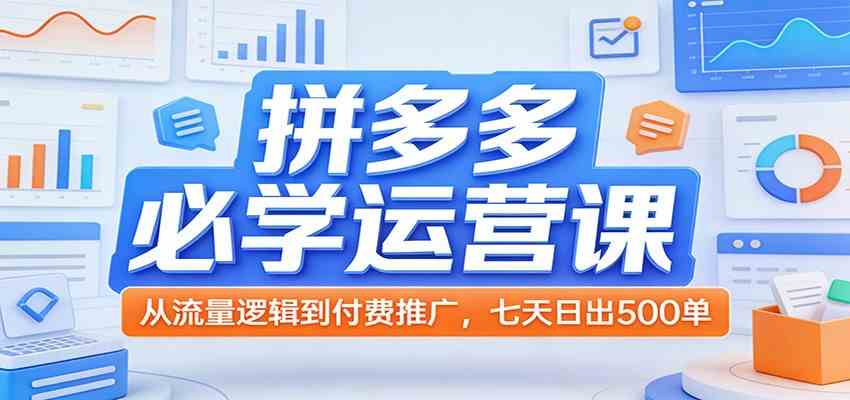 拼多多必学运营课：从流量逻辑到付费推广，七天日出500单 - 佳梦网创 - 网创副业项目资源站-佳梦网创 - 网创副业项目资源站