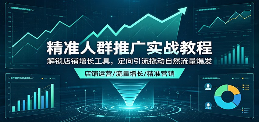 精准人群推广实战教程：解锁店铺增长工具，定向引流撬动自然流量爆发 - 佳梦网创 - 网创副业项目资源站-佳梦网创 - 网创副业项目资源站