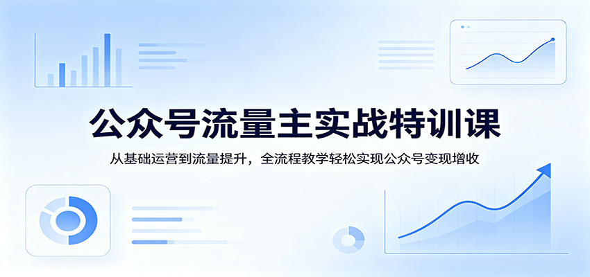 公众号流量主实战特训课：从基础运营到流量提升，全流程教学轻松实现公众号变现增收 - 佳梦网创 - 网创副业项目资源站-佳梦网创 - 网创副业项目资源站
