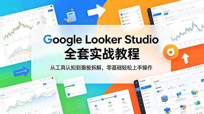 (18833期)Google Looker Studio 全套实战教程,从工具认知到面板拆解,零基础轻松上手操作 (18833期)Google Looker Studio 全套实战教程,从工具认知到面板拆解,零基础轻松上手操作
