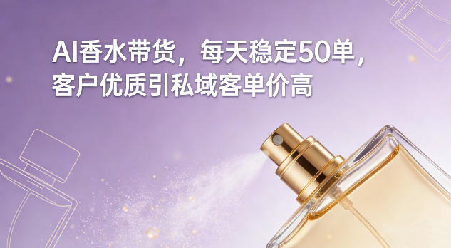 AI香水带货，每天稳定50单，客户优质引私域客单价高 - 佳梦网创 - 网创副业项目资源站-佳梦网创 - 网创副业项目资源站