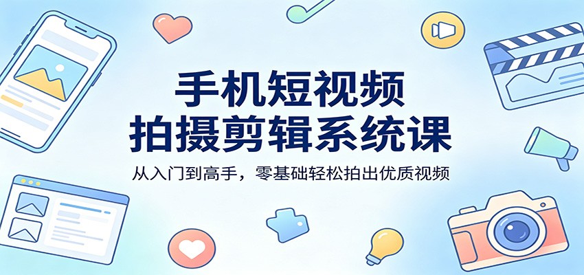 手机短视频拍摄剪辑系统课：从入门到高手，零基础轻松拍出优质视频 - 佳梦网创 - 网创副业项目资源站-佳梦网创 - 网创副业项目资源站