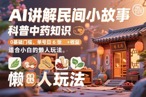 AI讲解民间小故事，科普中药知识，0基础门槛，单号日6张+收益，适合小白的懒人玩法-佳梦网创 - 网创副业项目资源站