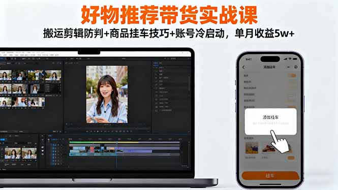 好物推荐带货实战课：搬运剪辑防判+商品挂车技巧+账号冷启动，单月收益5w+ - 佳梦网创 - 网创副业项目资源站-佳梦网创 - 网创副业项目资源站