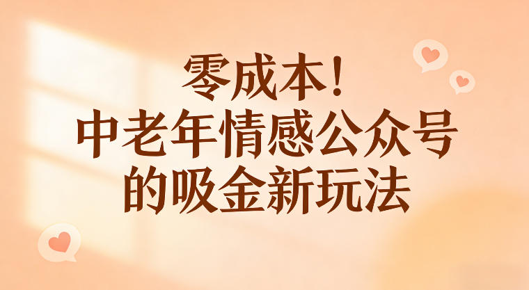 零成本！中老年情感公众号的吸金新玩法，跟着这套玩法走，新手也能快速起号 - 佳梦网创 - 网创副业项目资源站-佳梦网创 - 网创副业项目资源站