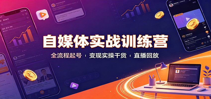 自媒体实战训练营:全流程起号变现实操干货直播回放-佳梦网创 - 网创副业项目资源站