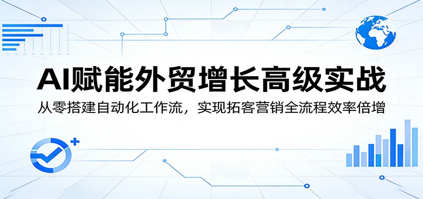AI赋能外贸增长高级实战：从零搭建自动化工作流，实现拓客营销全流程效率倍增 - 佳梦网创 - 网创副业项目资源站-佳梦网创 - 网创副业项目资源站