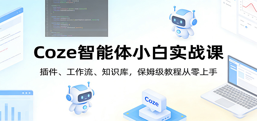 Coze智能体小白实战课：插件、工作流、知识库，保姆级教程从零上手 - 佳梦网创 - 网创副业项目资源站-佳梦网创 - 网创副业项目资源站
