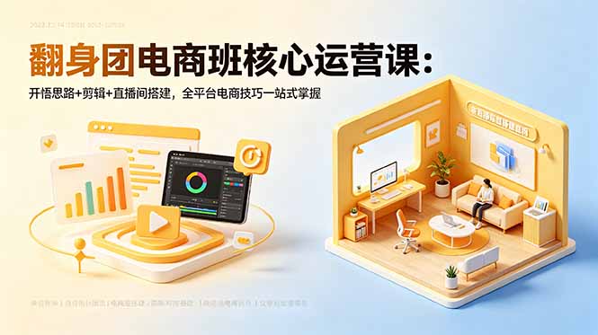 翻身团电商班核心运营课：开悟思路+剪辑+直播间搭建，全平台电商技巧一站式掌握 - 佳梦网创 - 网创副业项目资源站-佳梦网创 - 网创副业项目资源站