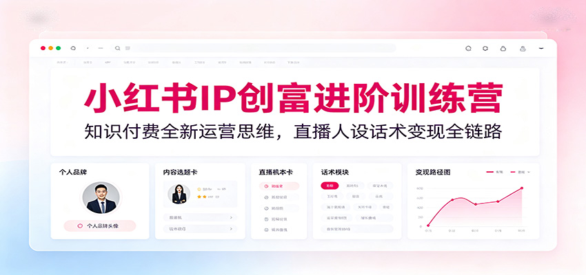 小红书IP创富进阶训练营：知识付费全新运营思维，直播人设话术变现全链路 - 佳梦网创 - 网创副业项目资源站-佳梦网创 - 网创副业项目资源站