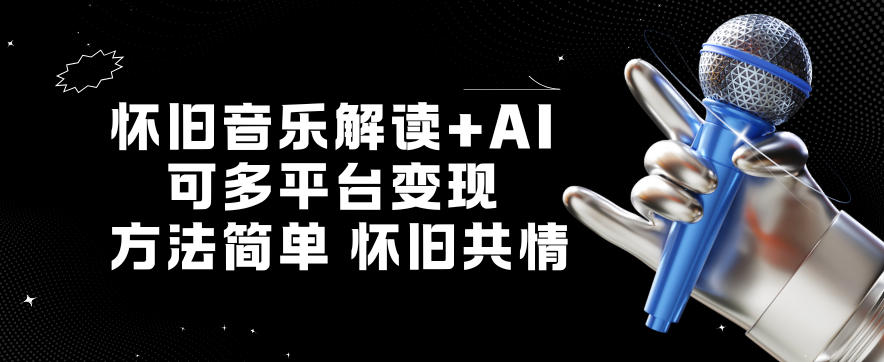 怀旧音乐解读+AI,可多平台变现,方法简单,怀旧共情