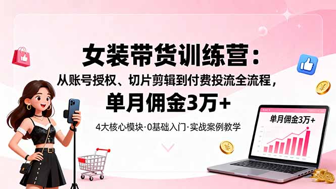 女装带货特训营：从账号授权、切片剪辑到付费投流全流程，单月佣金3万+ - 佳梦网创 - 网创副业项目资源站-佳梦网创 - 网创副业项目资源站