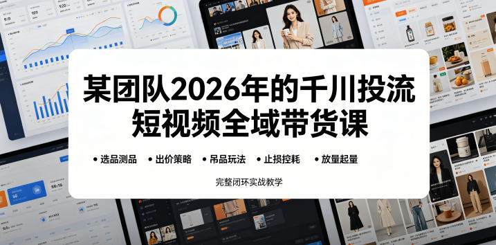 某团队2026年的千川投流短视频全域带货课，从选品测品、吊品玩法、止损控耗到放量起量，完整闭环实战教学 - 佳梦网创 - 网创副业项目资源站-佳梦网创 - 网创副业项目资源站