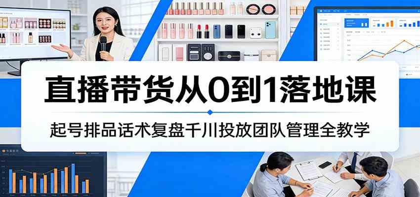 直播带货从0到1落地课：起号排品话术复盘千川投放团队管理全教学-佳梦网创 - 网创副业项目资源站