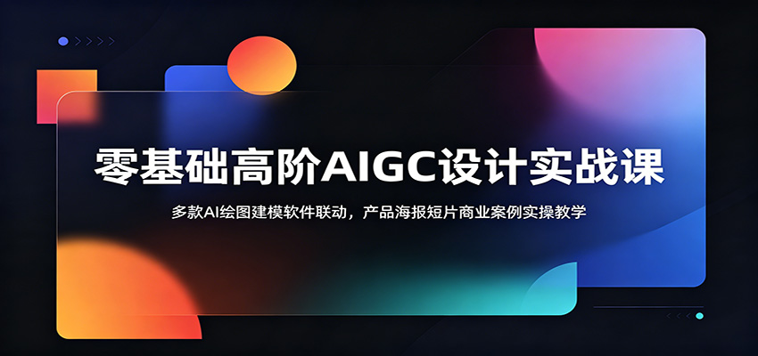 零基础高阶AIGC设计实战课:多款AI绘图建模软件联动,产品海报短片商业案例实操教学 零基础高阶AIGC设计实战课:多款AI绘图建模软件联动,产品海报短片商业案例实操教学