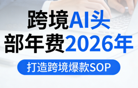 跨境AI头部年费2026年,打造跨境爆款SOP(更新4月)-佳梦网创 - 网创副业项目资源站
